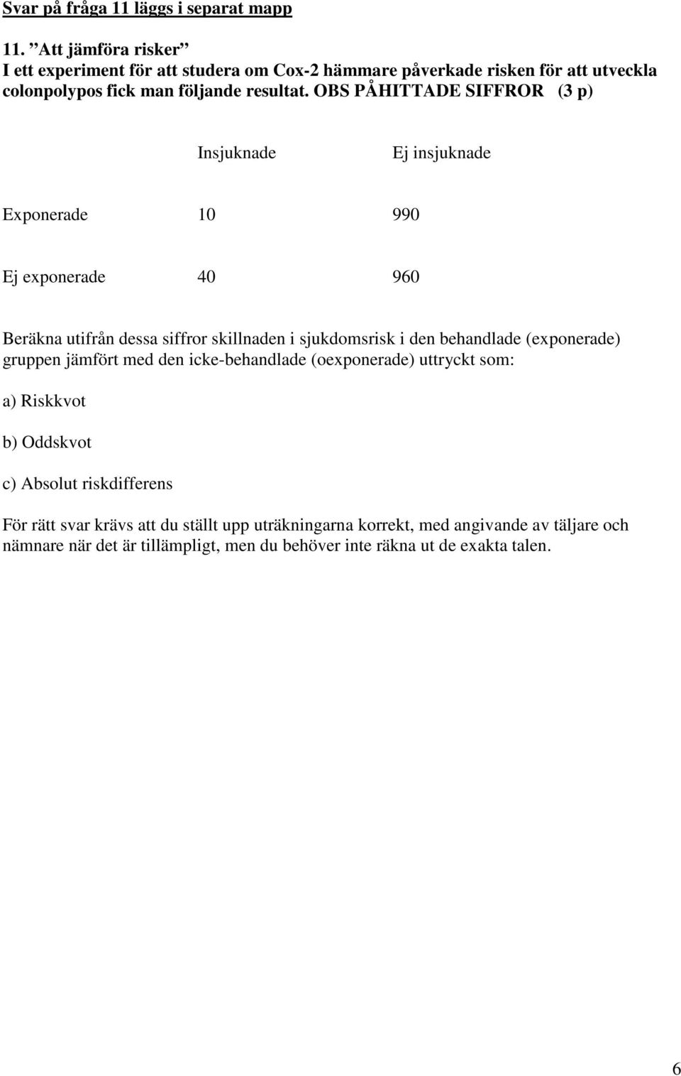 OBS PÅHITTADE SIFFROR (3 p) Insjuknade Ej insjuknade Exponerade 10 990 Ej exponerade 40 960 Beräkna utifrån dessa siffror skillnaden i sjukdomsrisk i den