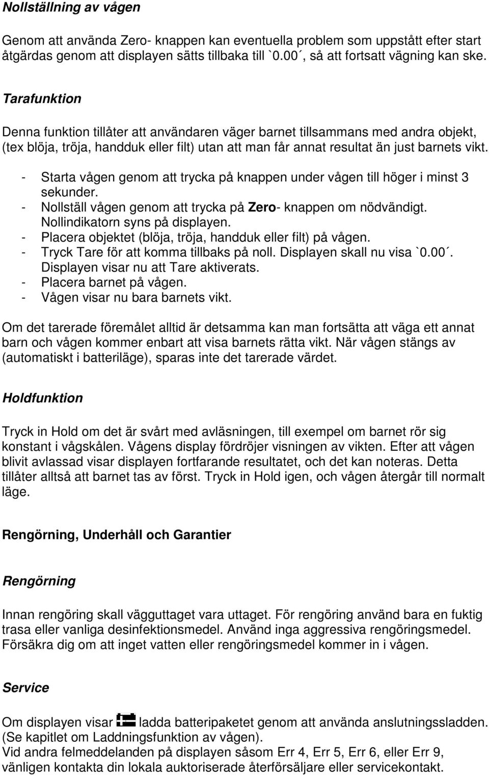- Starta vågen genom att trycka på knappen under vågen till höger i minst 3 sekunder. - Nollställ vågen genom att trycka på Zero- knappen om nödvändigt. Nollindikatorn syns på displayen.