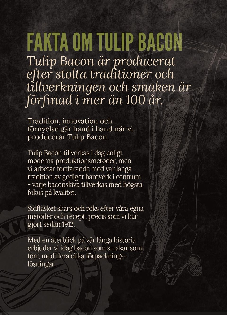 Tulip Bacon tillverkas i dag enligt moderna produktionsmetoder, men vi arbetar fortfarande med vår långa tradition av gediget hantverk i centrum - varje