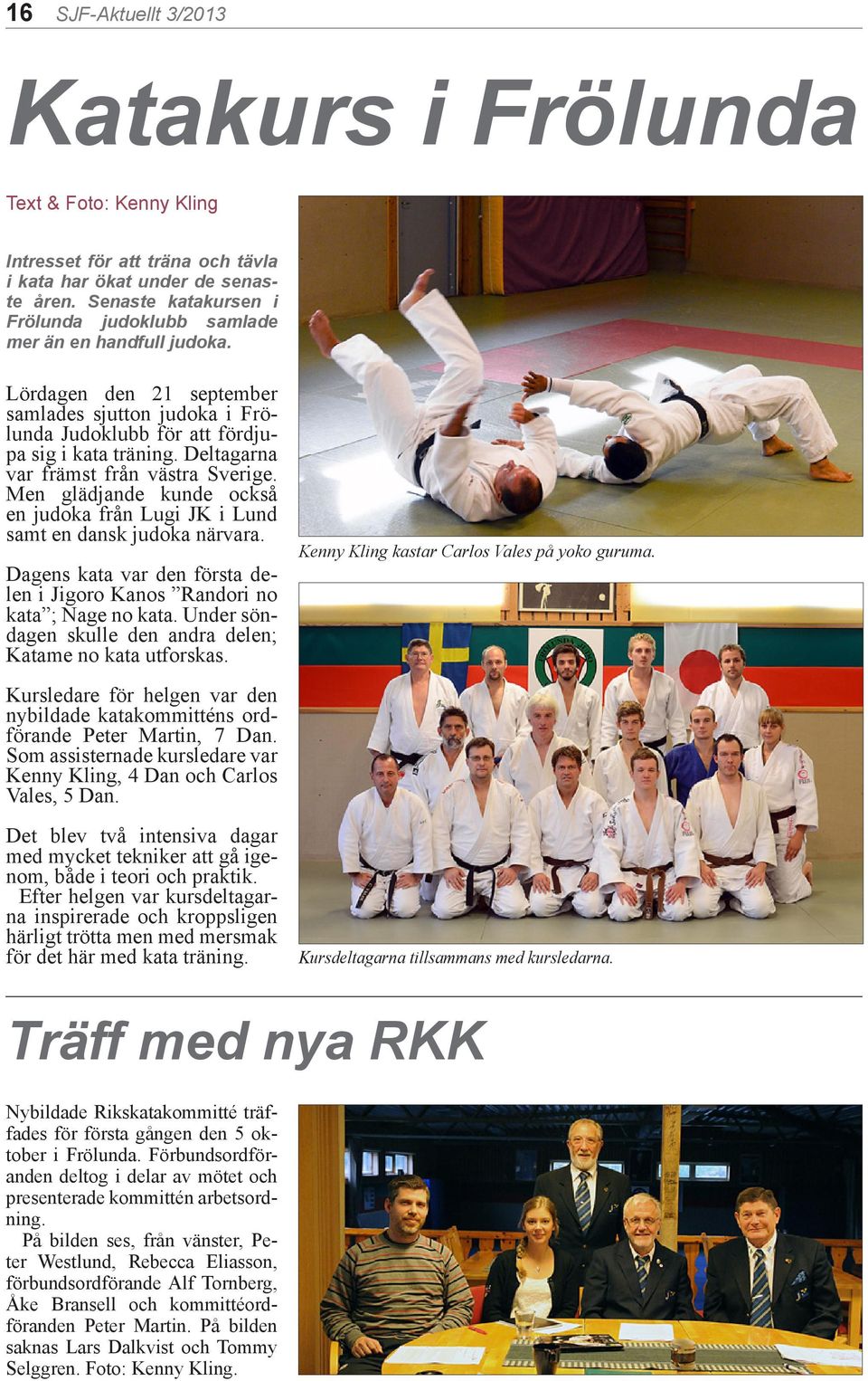 Deltagarna var främst från västra Sverige. Men glädjande kunde också en judoka från Lugi JK i Lund samt en dansk judoka närvara.