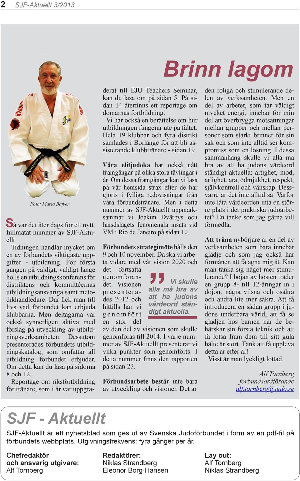 Där fick man till livs vad förbundet kan erbjuda klubbarna. Men deltagarna var också synnerligen aktiva med förslag på utveckling av utbildningsverksamheten.