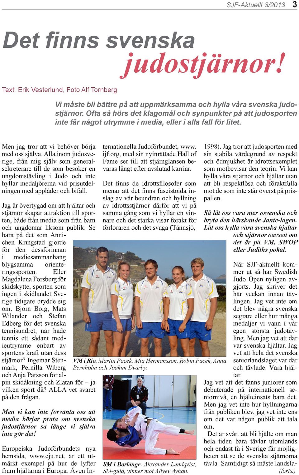 Alla inom judosverige, från mig själv som generalsekreterare till de som besöker en ungdomstävling i Judo och inte hyllar medaljörerna vid prisutdelningen med applåder och bifall.