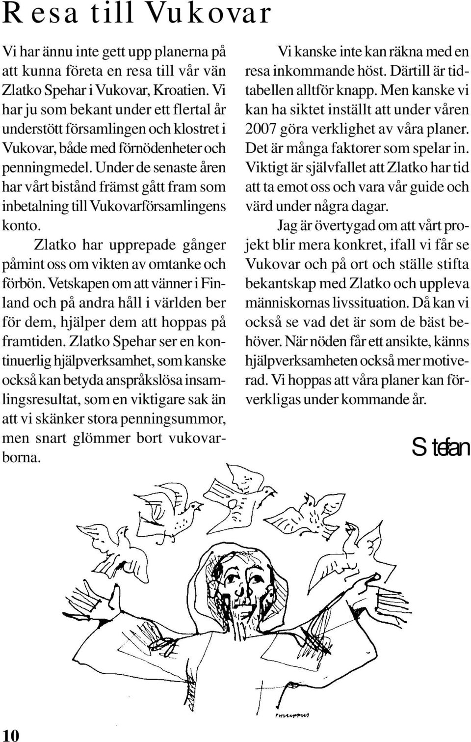Under de senaste åren har vårt bistånd främst gått fram som inbetalning till Vukovarförsamlingens konto. Zlatko har upprepade gånger påmint oss om vikten av omtanke och förbön.