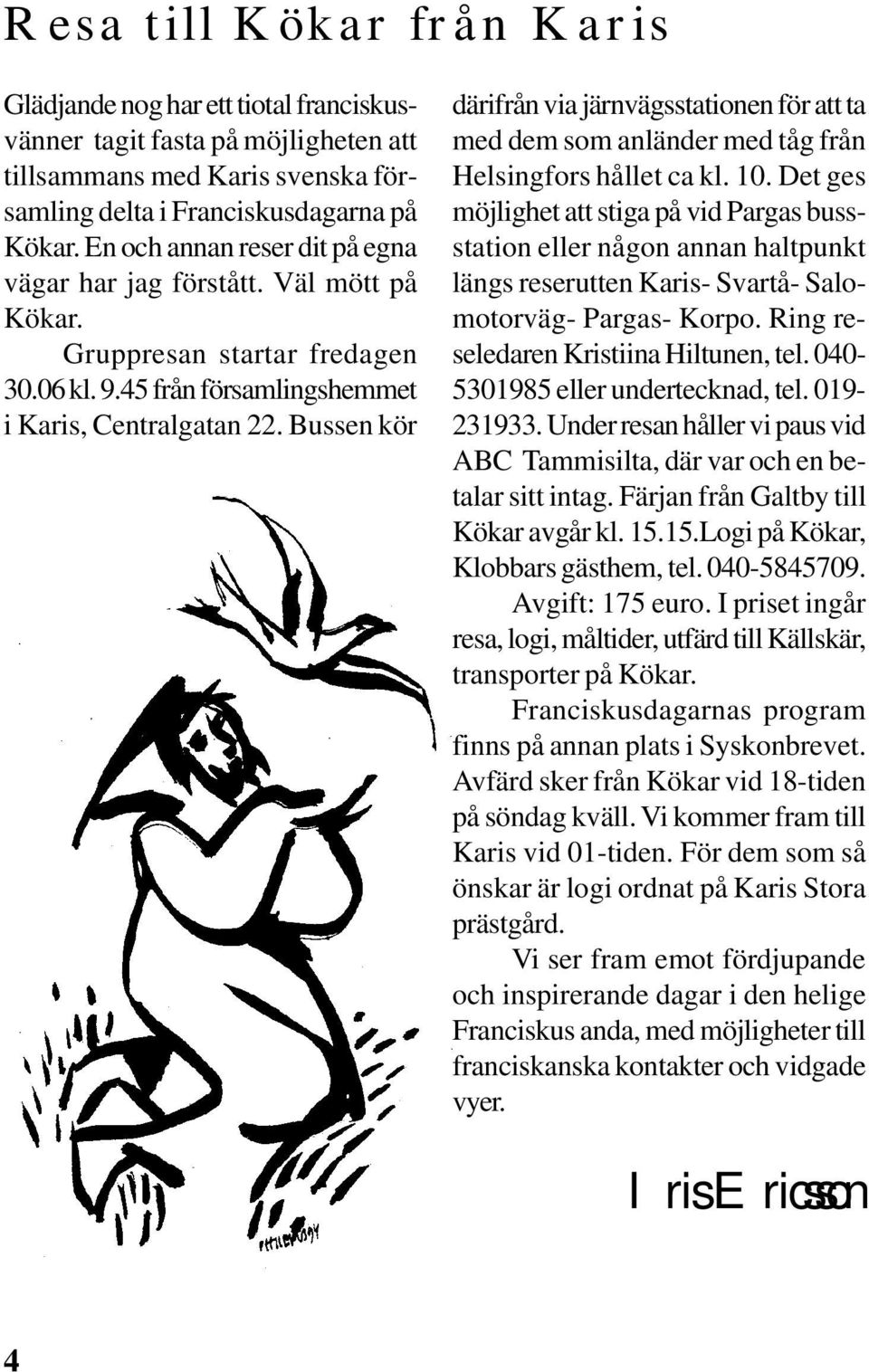 Bussen kör därifrån via järnvägsstationen för att ta med dem som anländer med tåg från Helsingfors hållet ca kl. 10.