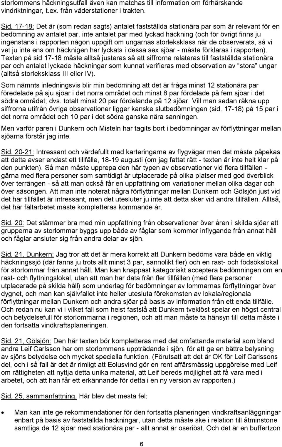 rapporten någon uppgift om ungarnas storleksklass när de observerats, så vi vet ju inte ens om häcknigen har lyckats i dessa sex sjöar - måste förklaras i rapporten).