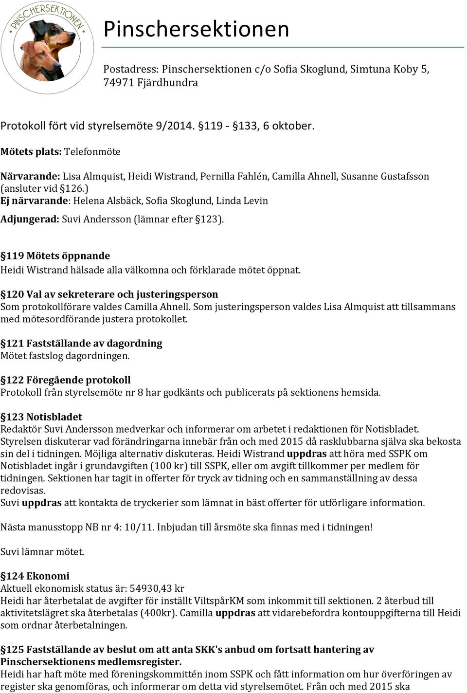 ) Ej närvarande: Helena Alsbäck, Sofia Skoglund, Linda Levin Adjungerad: Suvi Andersson (lämnar efter 123). 119 Mötets öppnande Heidi Wistrand hälsade alla välkomna och förklarade mötet öppnat.