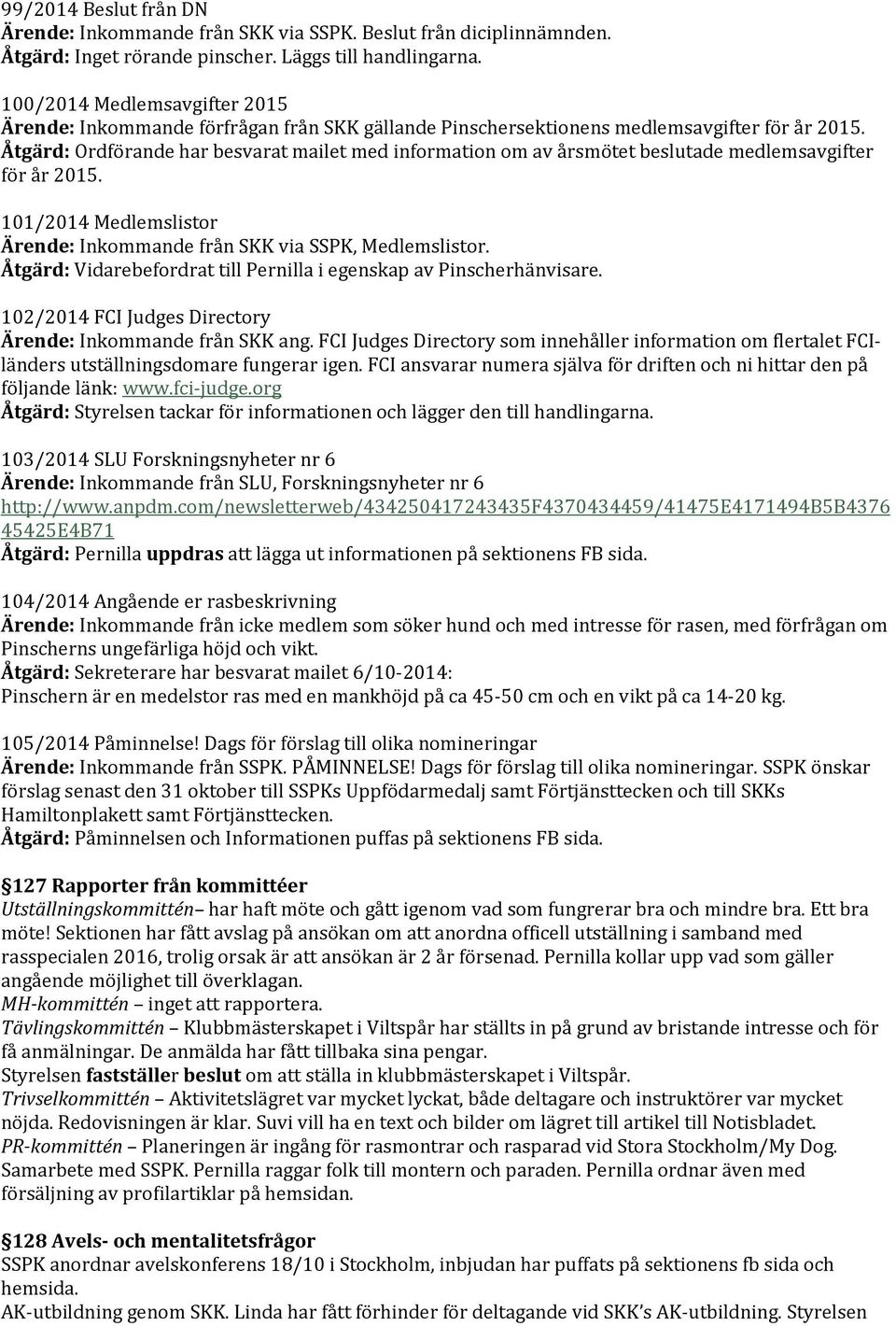 Åtgärd: Ordförande har besvarat mailet med information om av årsmötet beslutade medlemsavgifter för år 2015. 101/2014 Medlemslistor Ärende: Inkommande från SKK via SSPK, Medlemslistor.