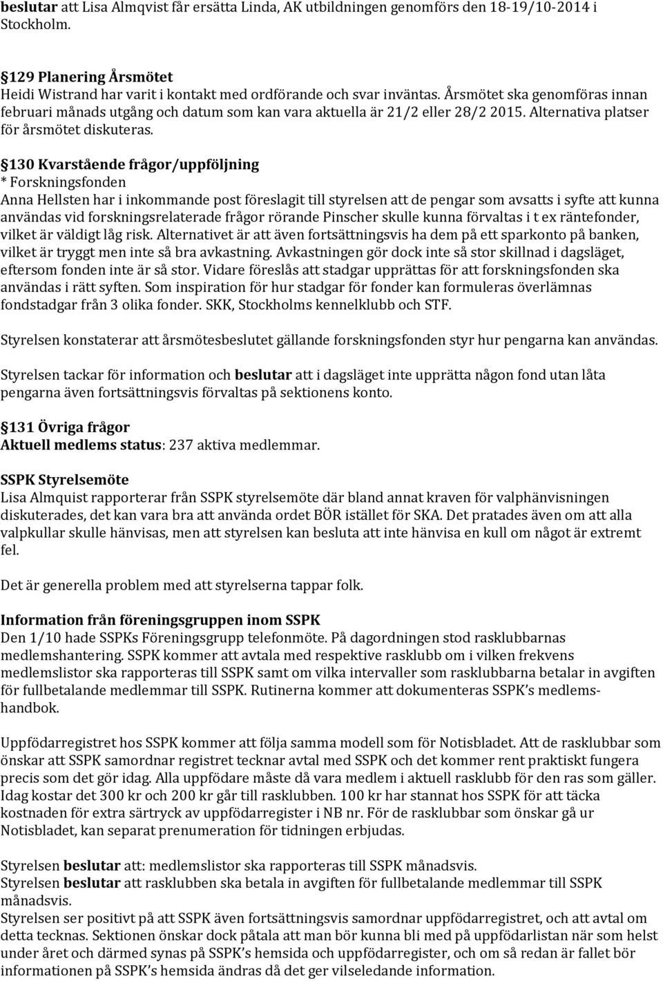 130 Kvarstående frågor/uppföljning * Forskningsfonden Anna Hellsten har i inkommande post föreslagit till styrelsen att de pengar som avsatts i syfte att kunna användas vid forskningsrelaterade