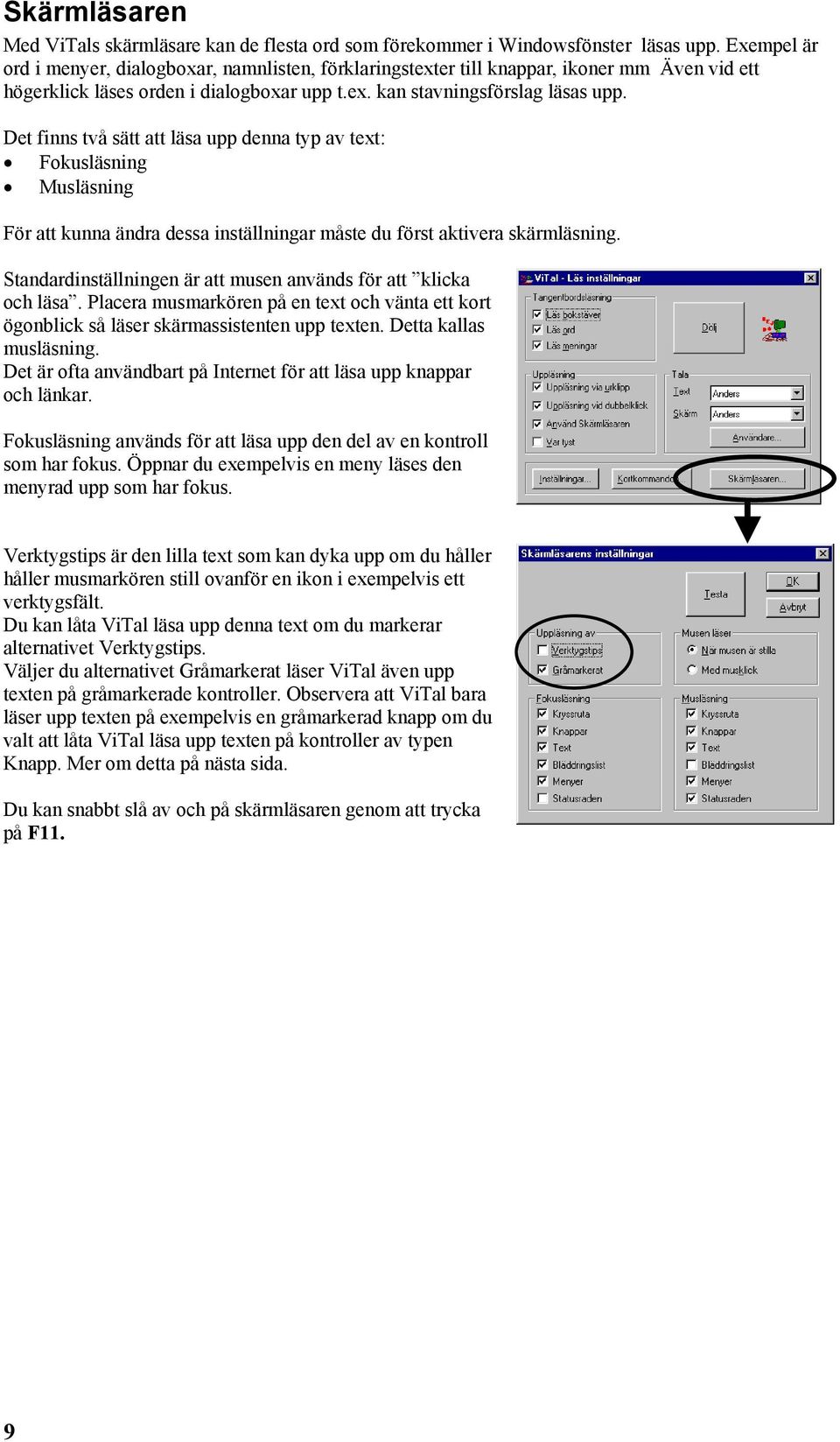 Det finns två sätt att läsa upp denna typ av text: Fokusläsning Musläsning För att kunna ändra dessa inställningar måste du först aktivera skärmläsning.