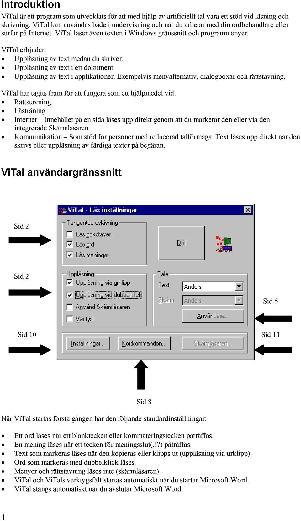 ViTal erbjuder: Uppläsning av text medan du skriver. Uppläsning av text i ett dokument Uppläsning av text i applikationer. Exempelvis menyalternativ, dialogboxar och rättstavning.