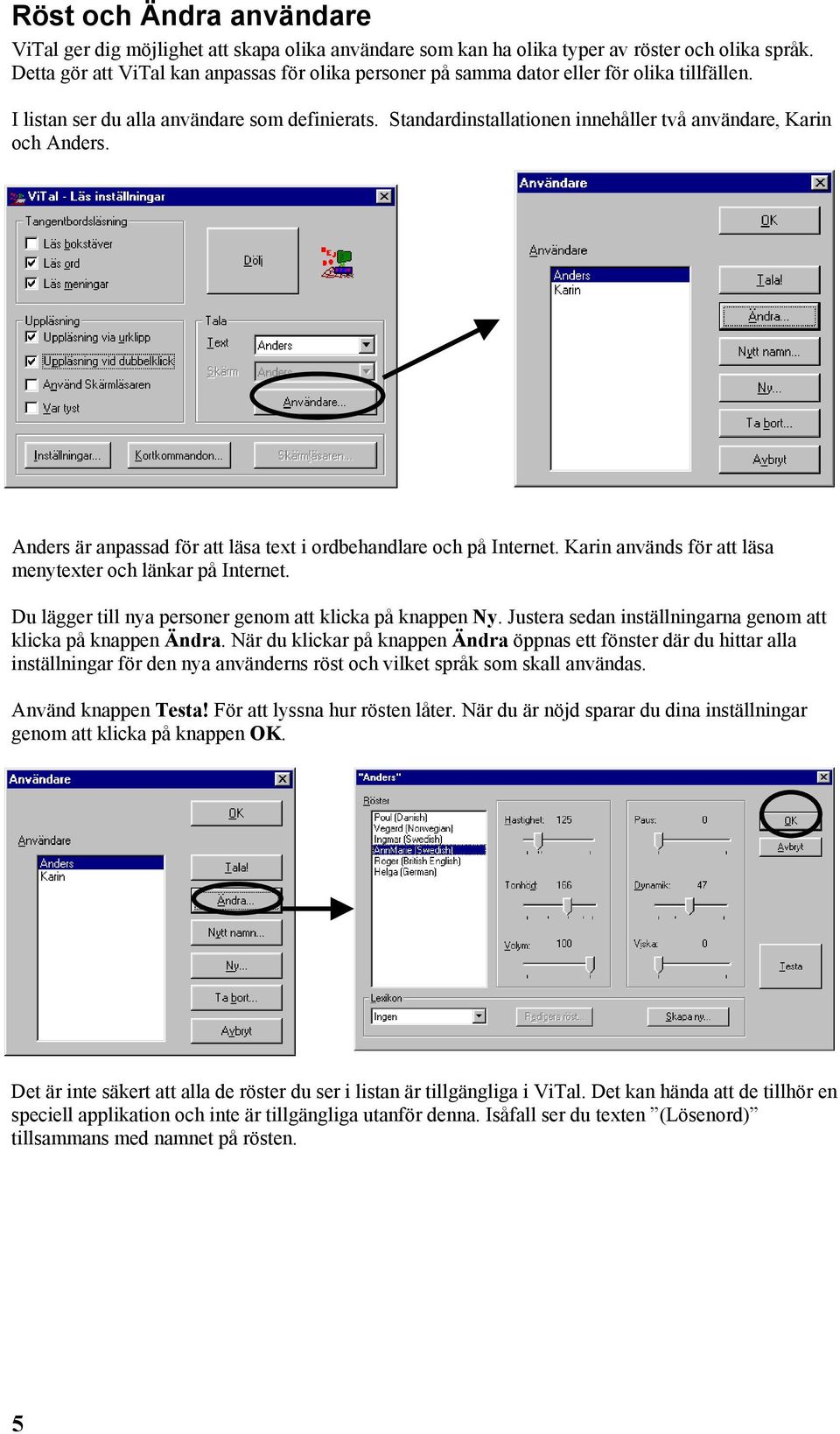 Standardinstallationen innehåller två användare, Karin och Anders. Anders är anpassad för att läsa text i ordbehandlare och på Internet. Karin används för att läsa menytexter och länkar på Internet.