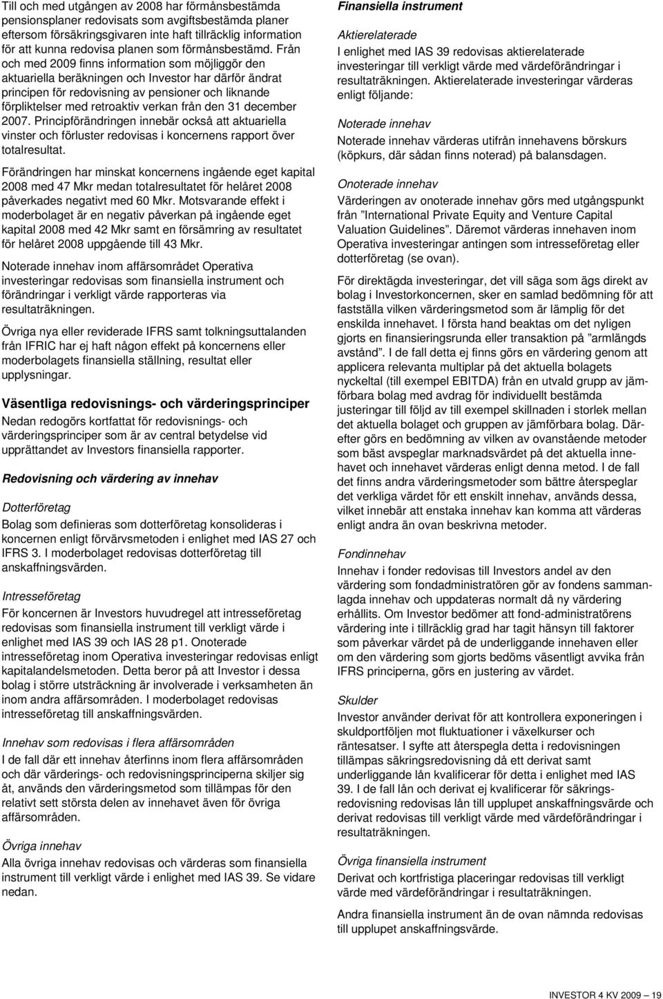 Från och med 2009 finns information som möjliggör den aktuariella beräkningen och Investor har därför ändrat principen för redovisning av pensioner och liknande förpliktelser med retroaktiv verkan