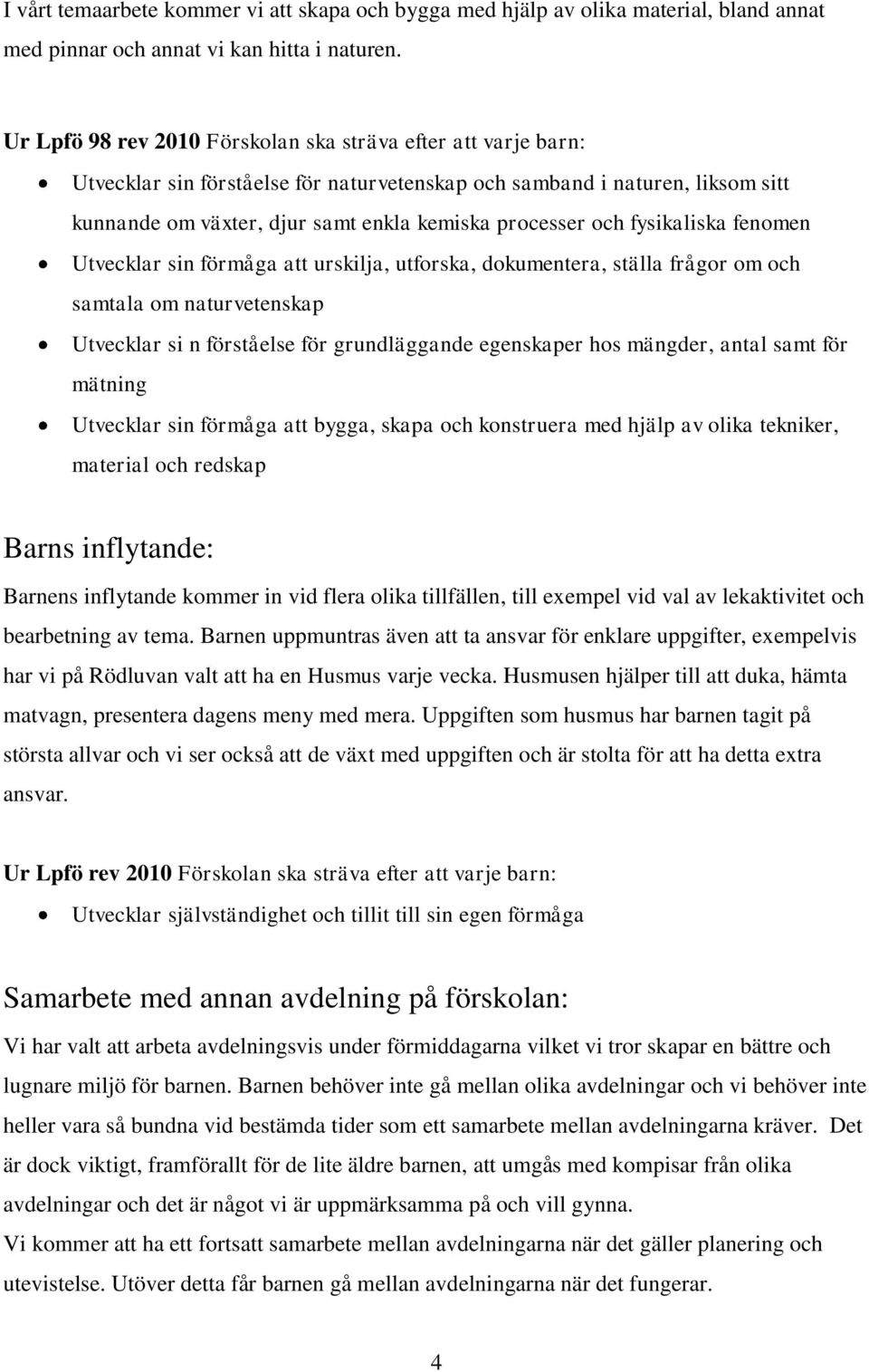 fysikaliska fenomen Utvecklar sin förmåga att urskilja, utforska, dokumentera, ställa frågor om och samtala om naturvetenskap Utvecklar si n förståelse för grundläggande egenskaper hos mängder, antal