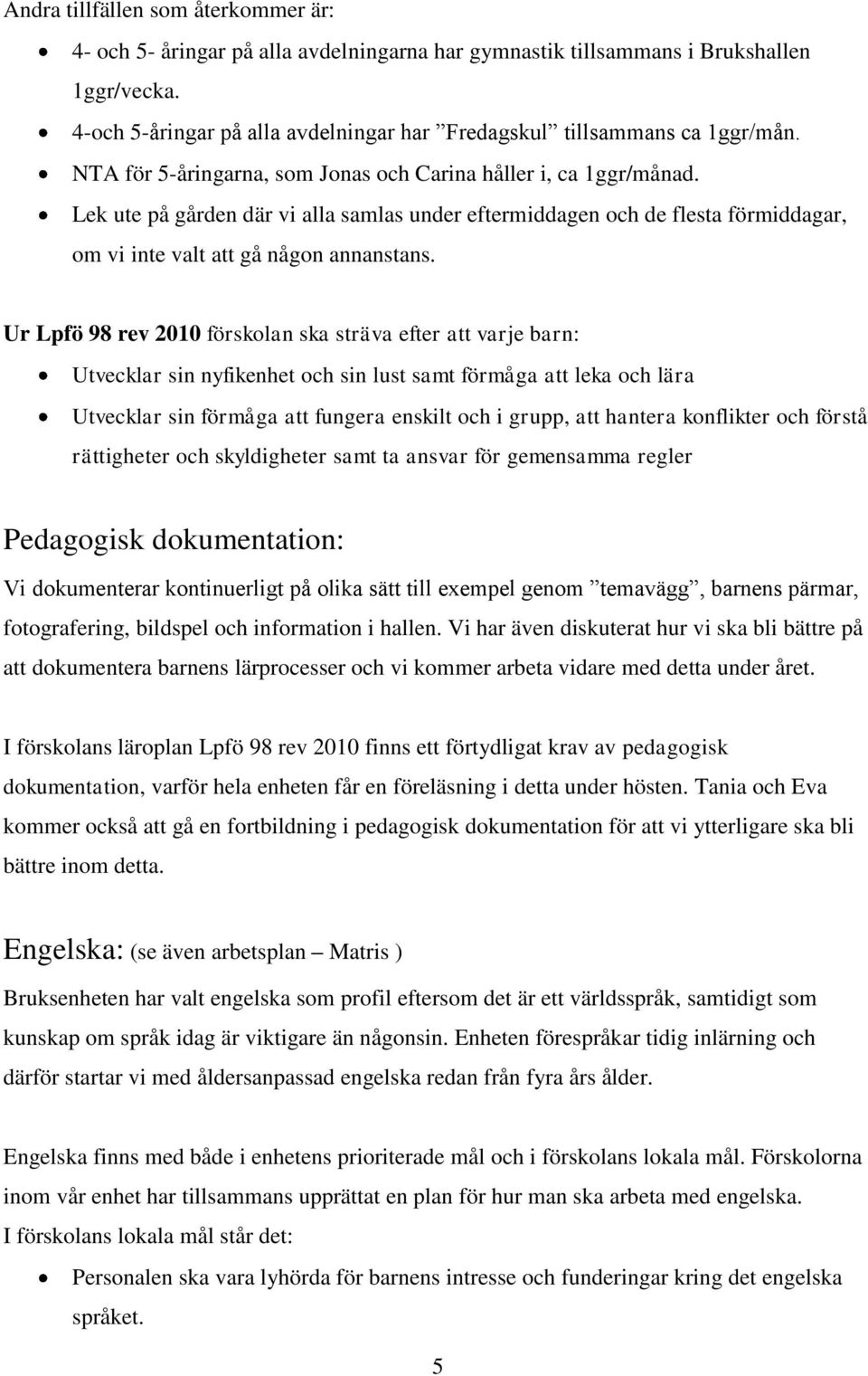 Lek ute på gården där vi alla samlas under eftermiddagen och de flesta förmiddagar, om vi inte valt att gå någon annanstans.