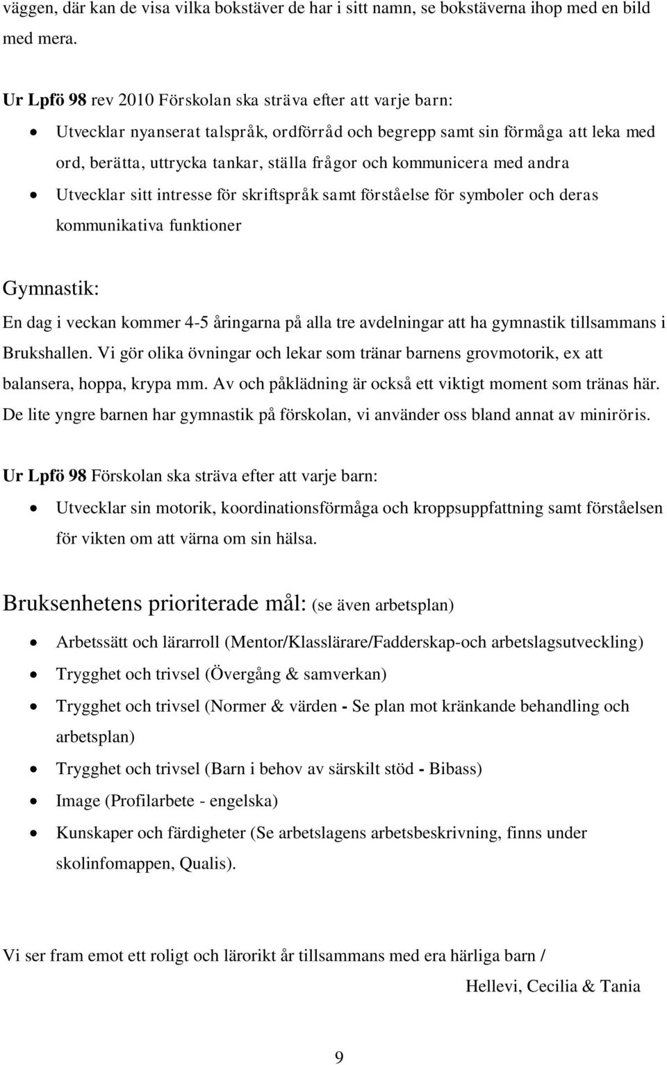 kommunicera med andra Utvecklar sitt intresse för skriftspråk samt förståelse för symboler och deras kommunikativa funktioner Gymnastik: En dag i veckan kommer 4-5 åringarna på alla tre avdelningar