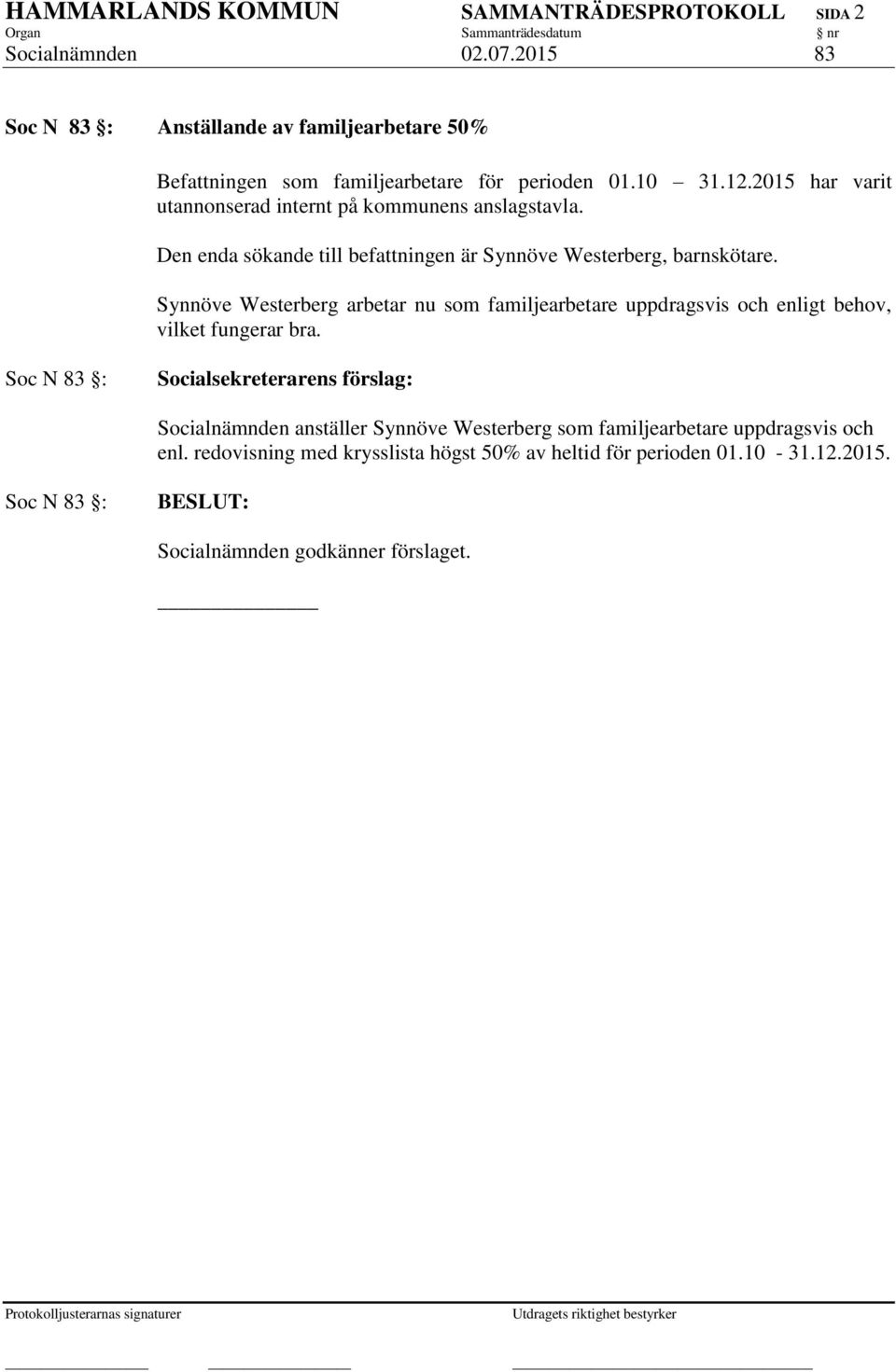 2015 har varit utannonserad internt på kommunens anslagstavla. Den enda sökande till befattningen är Synnöve Westerberg, barnskötare.