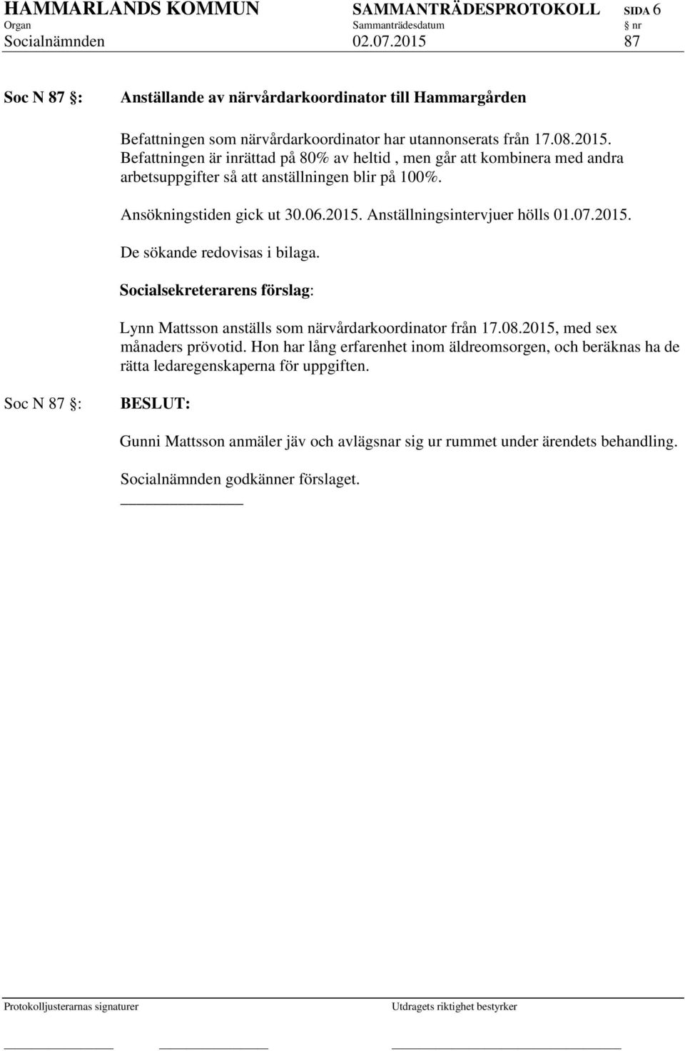 Ansökningstiden gick ut 30.06.2015. Anställningsintervjuer hölls 01.07.2015. De sökande redovisas i bilaga. Lynn Mattsson anställs som närvårdarkoordinator från 17.08.