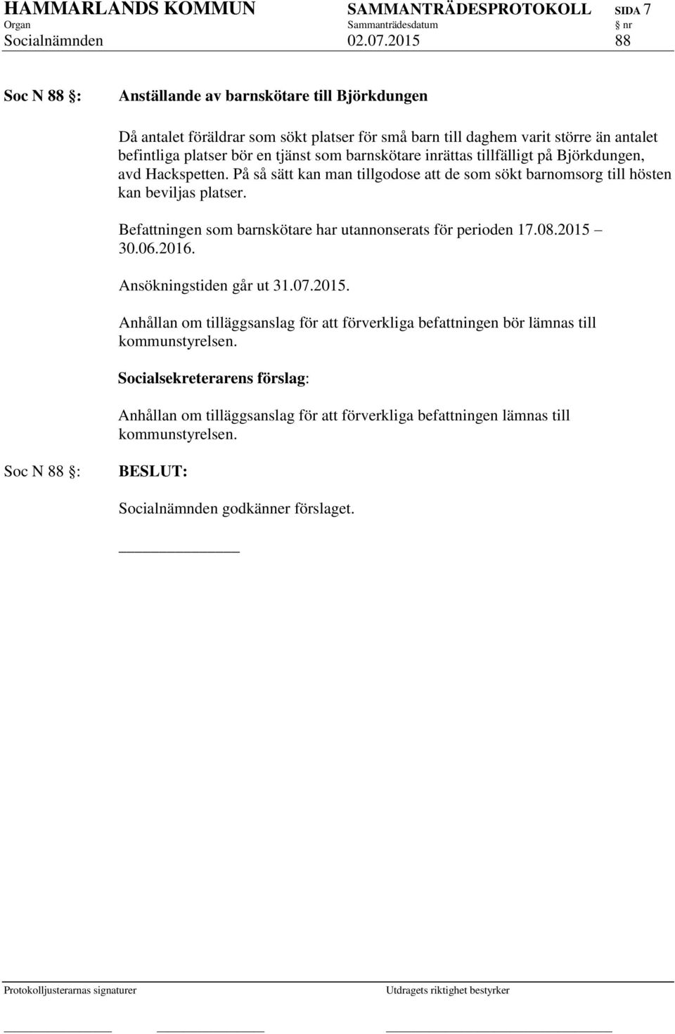 tjänst som barnskötare inrättas tillfälligt på Björkdungen, avd Hackspetten. På så sätt kan man tillgodose att de som sökt barnomsorg till hösten kan beviljas platser.