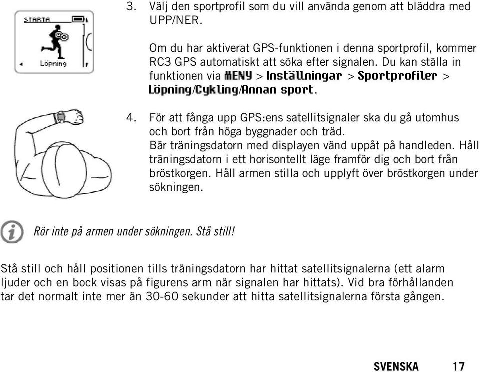 För att fånga upp GPS:ens satellitsignaler ska du gå utomhus och bort från höga byggnader och träd. Bär träningsdatorn med displayen vänd uppåt på handleden.