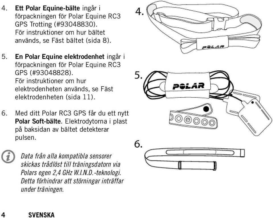 För instruktioner om hur elektrodenheten används, se Fäst elektrodenheten (sida 11). 6. Med ditt Polar RC3 GPS får du ett nytt Polar Soft-bälte.
