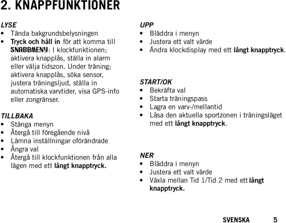 TILLBAKA Stänga menyn Återgå till föregående nivå Lämna inställningar oförändrade Ångra val Återgå till klockfunktionen från alla lägen med ett långt knapptryck.