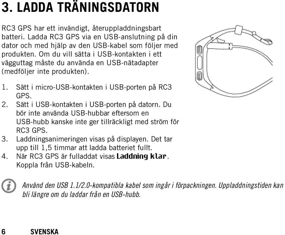 Sätt i USB-kontakten i USB-porten på datorn. Du bör inte använda USB-hubbar eftersom en USB-hubb kanske inte ger tillräckligt med ström för RC3 GPS. Laddningsanimeringen visas på displayen.