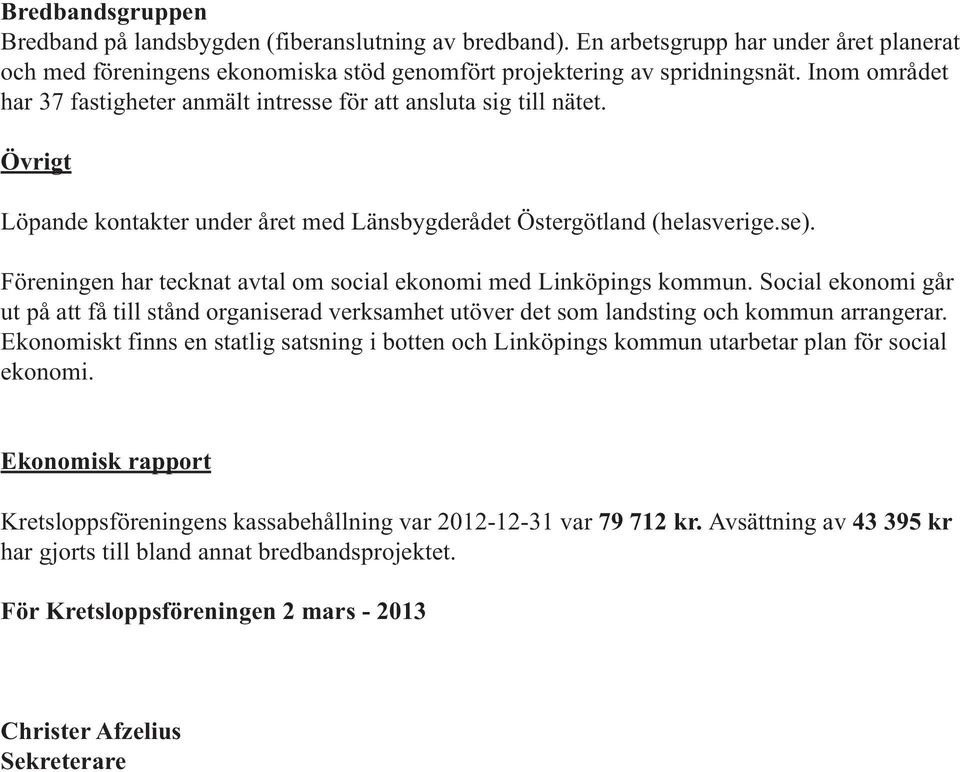 Föreningen har tecknat avtal om social ekonomi med Linköpings kommun. Social ekonomi går ut på att få till stånd organiserad verksamhet utöver det som landsting och kommun arrangerar.
