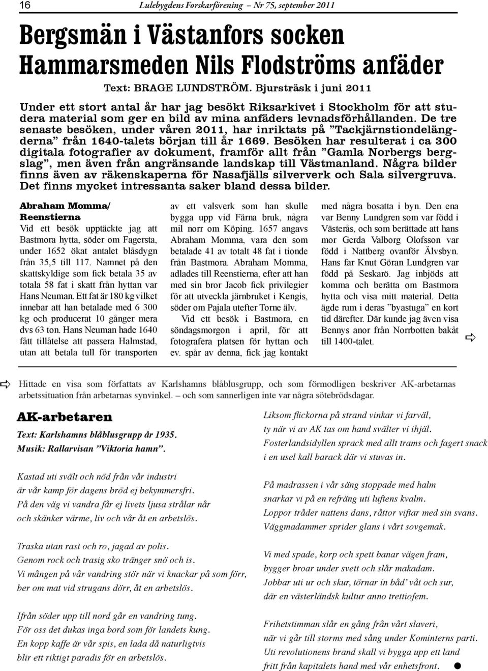 De tre senste besöken, under våren 2011, hr inriktts på Tckjärnstiondelängdern från 1640-tlets börjn till år 1669.