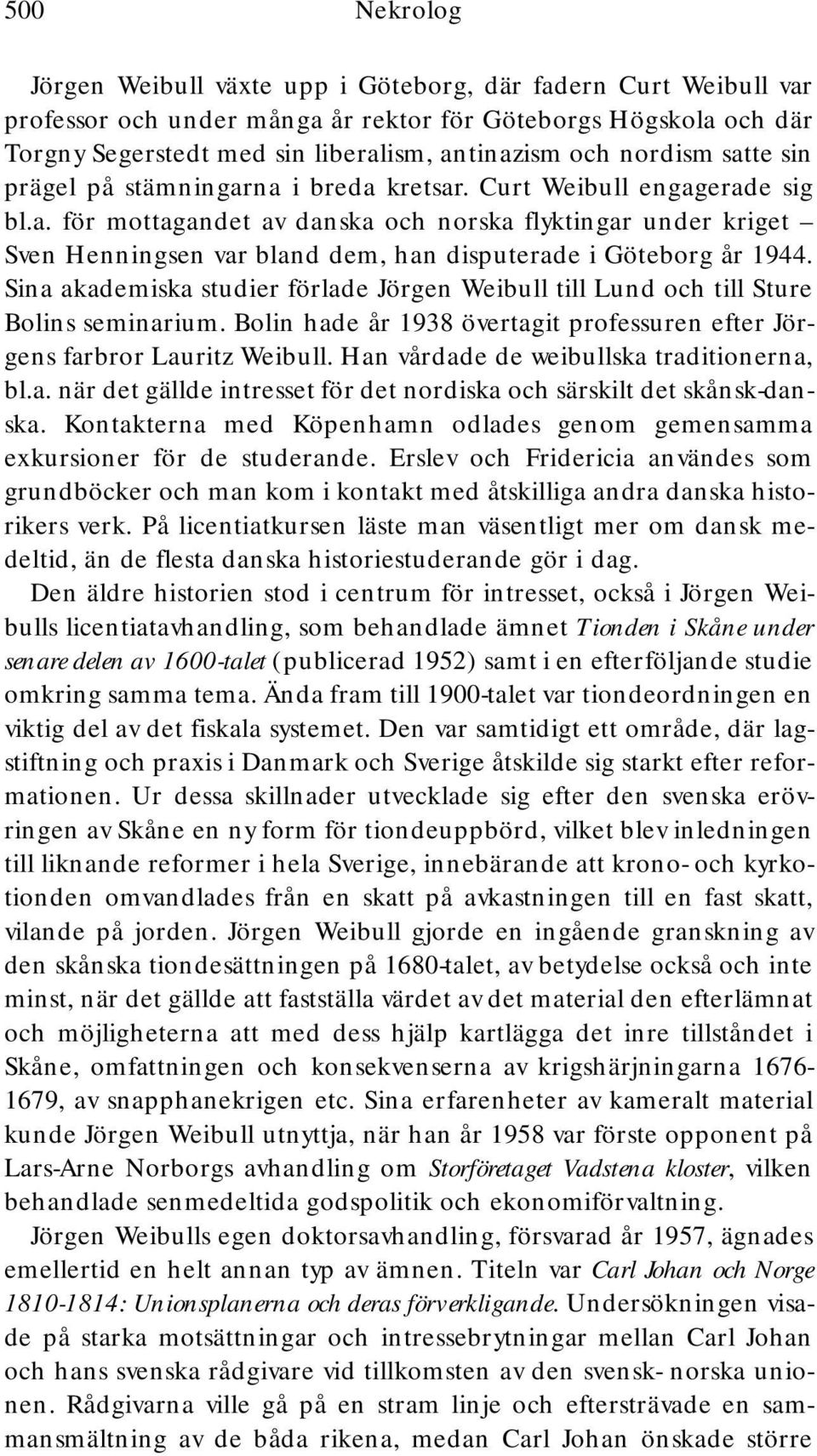 Sina akademiska studier förlade Jörgen Weibull till Lund och till Sture Bolins seminarium. Bolin hade år 1938 övertagit professuren efter Jörgens farbror Lauritz Weibull.