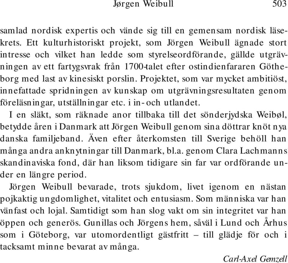 Götheborg med last av kinesiskt porslin. Projektet, som var mycket ambitiöst, innefattade spridningen av kunskap om utgrävningsresultaten genom föreläsningar, utställningar etc. i in- och utlandet.