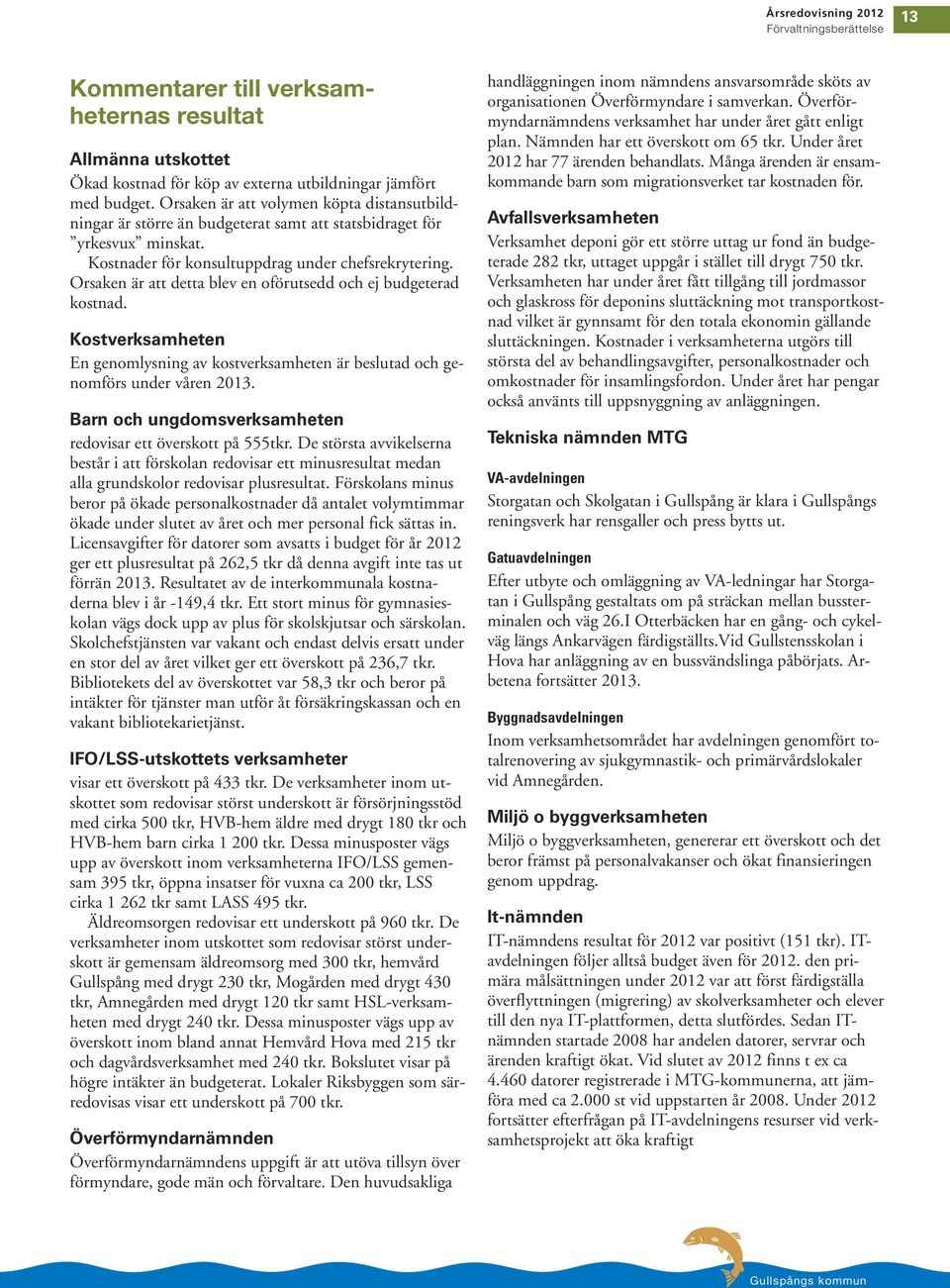 Orsaken är att detta blev en oförutsedd och ej budgeterad kostnad. Kostverksamheten En genomlysning av kostverksamheten är beslutad och genomförs under våren 2013.