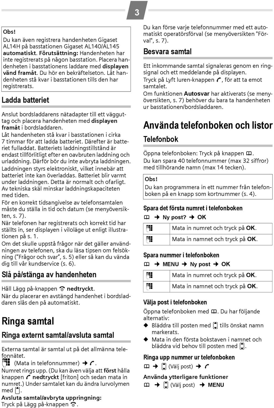 Ladda batteriet Anslut bordsladdarens nätadapter till ett vägguttag och placera handenheten med displayen framåt i bordsladdaren.