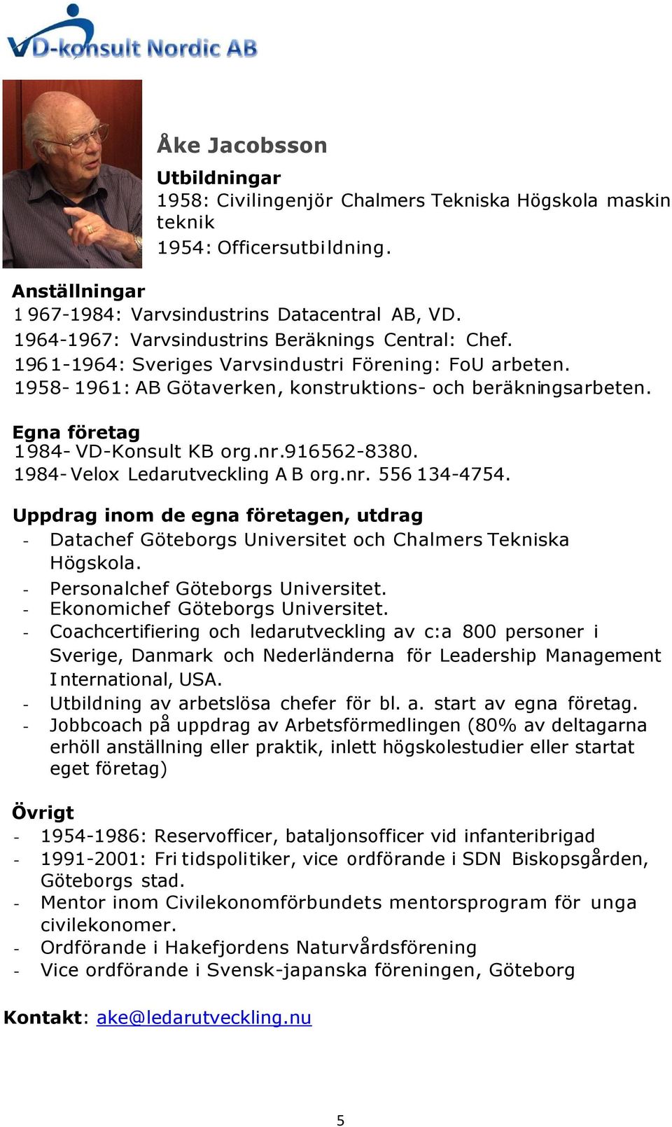Egna företag 1984- VD-Konsult KB org.nr.916562-8380. 1984- Velox Ledarutveckling A B org.nr. 556 134-4754.