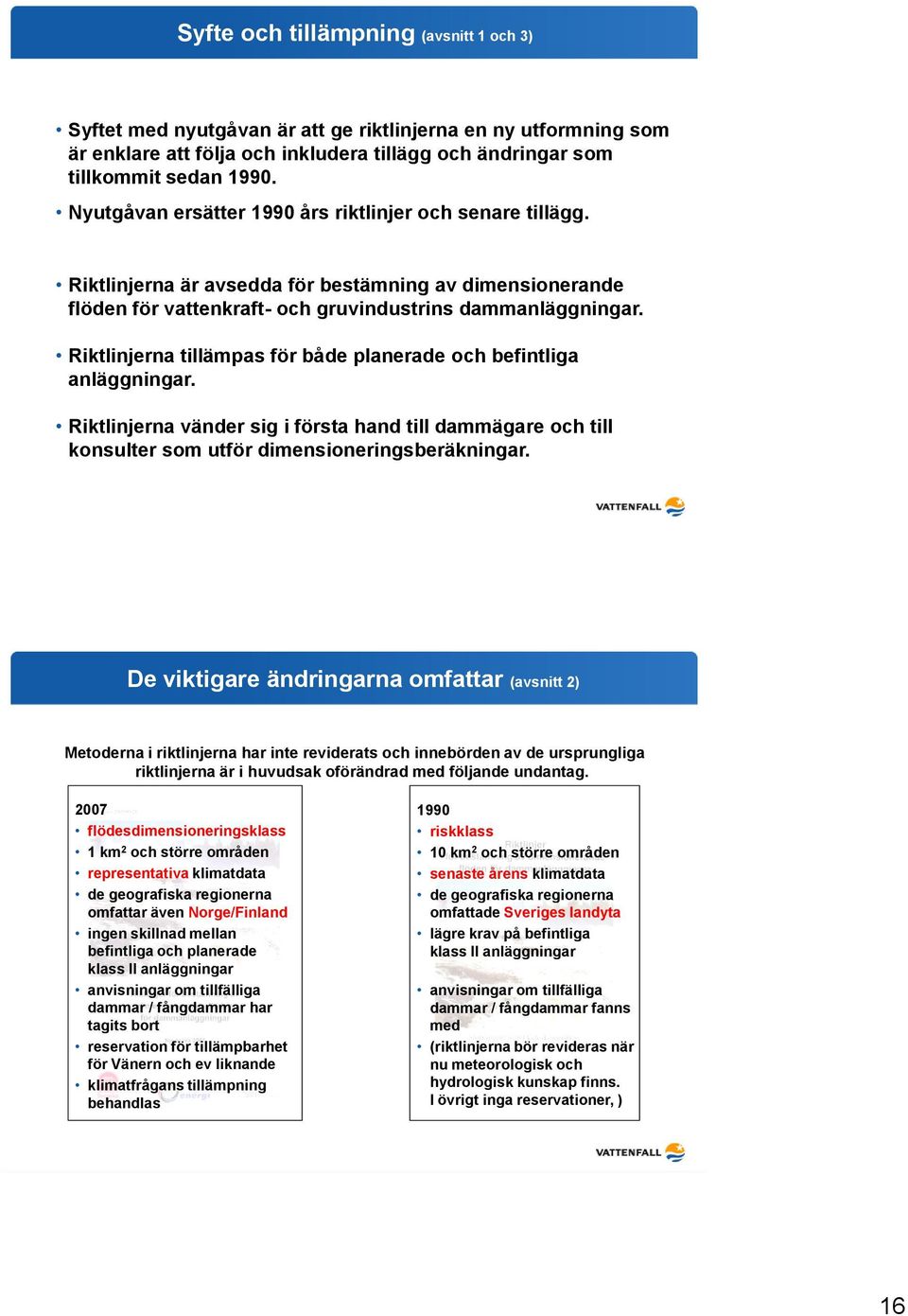 Riktlinjerna tillämpas för både planerade och befintliga anläggningar. Riktlinjerna vänder sig i första hand till dammägare och till konsulter som utför dimensioneringsberäkningar.