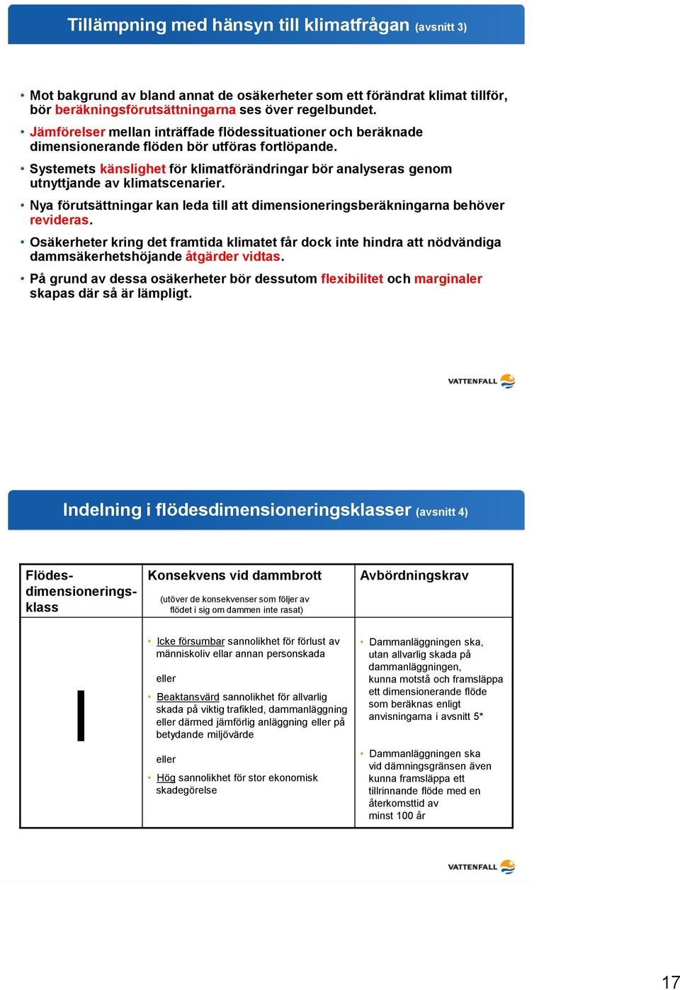 Systemets känslighet för klimatförändringar bör analyseras genom utnyttjande av klimatscenarier. Nya förutsättningar kan leda till att dimensioneringsberäkningarna behöver revideras.