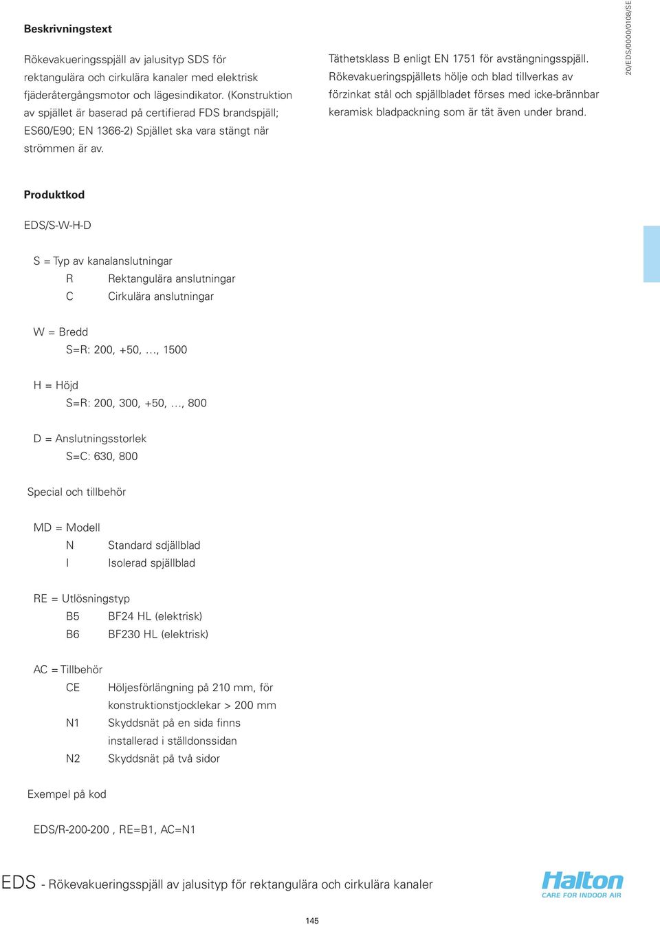 Rökevakueringspjällets hölje och blad tillverkas av förzinkat stål och spjällbladet förses med icke-brännbar keramisk bladpackning som är tät även under brand.