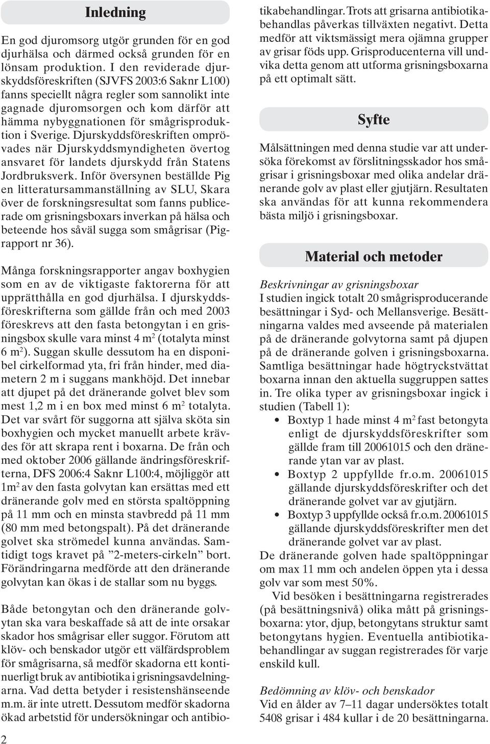 Sverige. Djurskyddsföreskriften omprövades när Djurskyddsmyndigheten övertog ansvaret för landets djurskydd från Statens Jordbruksverk.