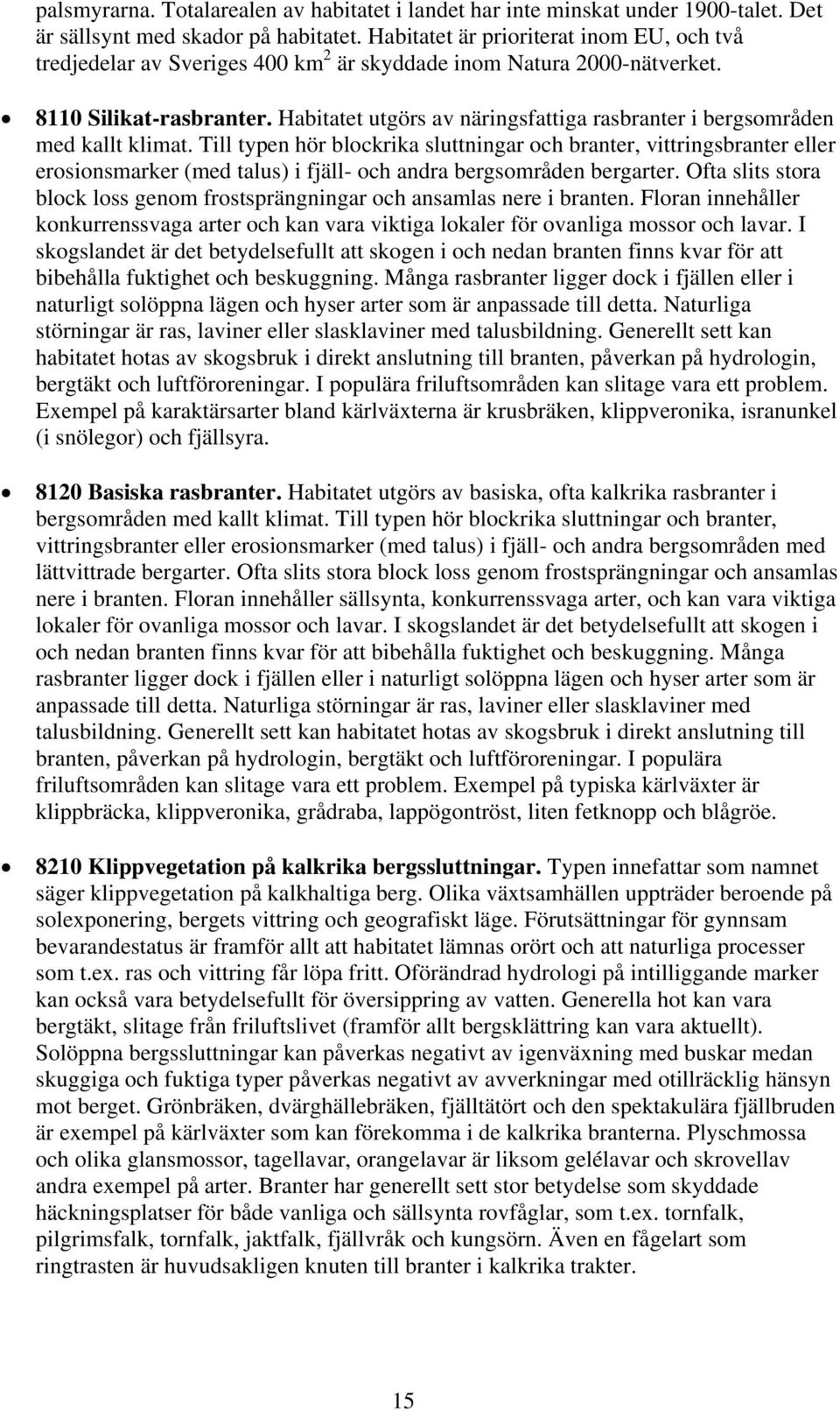 Habitatet utgörs av näringsfattiga rasbranter i bergsområden med kallt klimat.