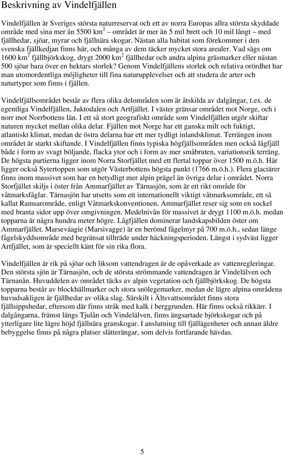 Vad sägs om 1600 km 2 fjällbjörkskog, drygt 2000 km 2 fjällhedar och andra alpina gräsmarker eller nästan 500 sjöar bara över en hektars storlek?