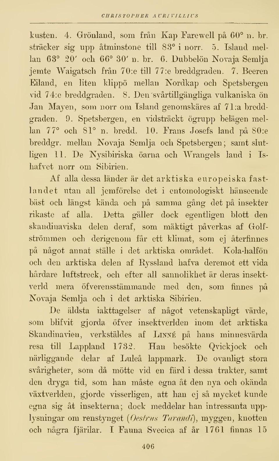 Spetsbergen, en vidsträckt ögrupp belägen mellan 77 och 81 n. bredd. 10. Frans Josefs land på 80 :e breddgr. mellan Novaja Semlja och Spetsbergen ; samt slutligen 11.