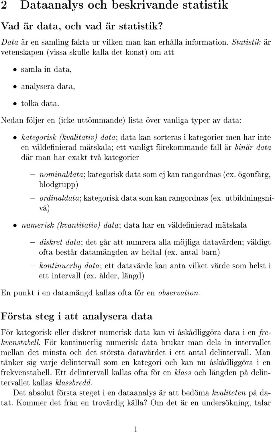 Nedan följer en (icke uttömmande) lista över vanliga typer av data: kategorisk (kvalitativ) data; data kan sorteras i kategorier men har inte en väldenierad mätskala; ett vanligt förekommande fall är