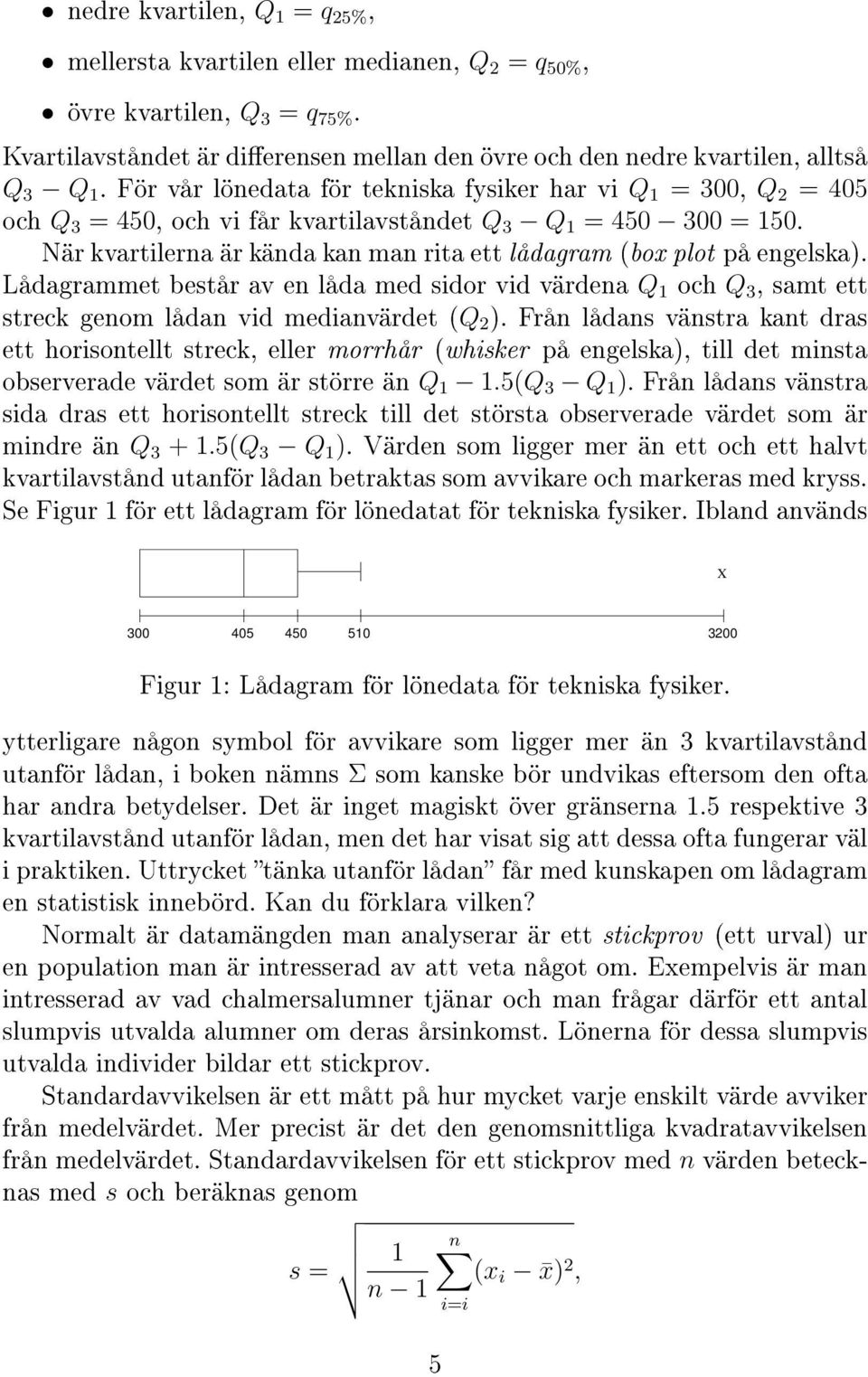 När kvartilerna är kända kan man rita ett lådagram (box plot på engelska). Lådagrammet består av en låda med sidor vid värdena Q 1 och Q 3, samt ett streck genom lådan vid medianvärdet (Q 2 ).