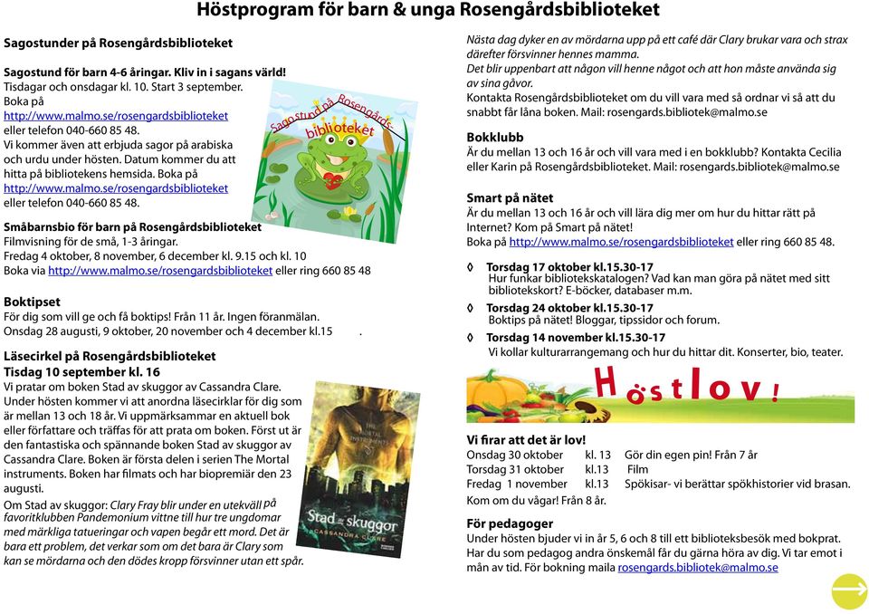 Boka på http://www.malmo.se/rosengardsbiblioteket eller telefon 040-660 85 48. Sagostund på Rosengårds- Småbarnsbio för barn på Rosengårdsbiblioteket Filmvisning för de små, 1-3 åringar.