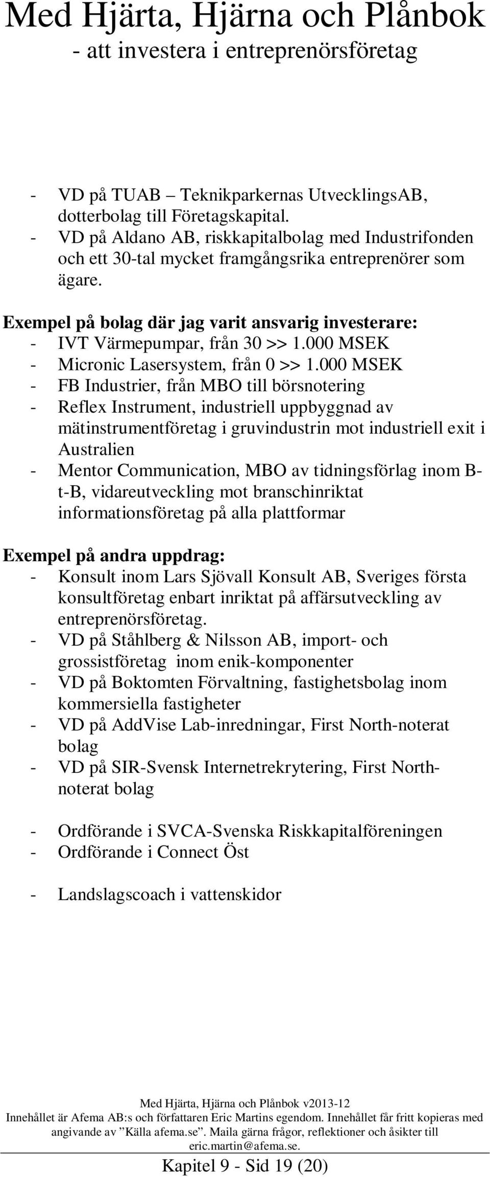 000 MSEK - FB Industrier, från MBO till börsnotering - Reflex Instrument, industriell uppbyggnad av mätinstrumentföretag i gruvindustrin mot industriell exit i Australien - Mentor Communication, MBO