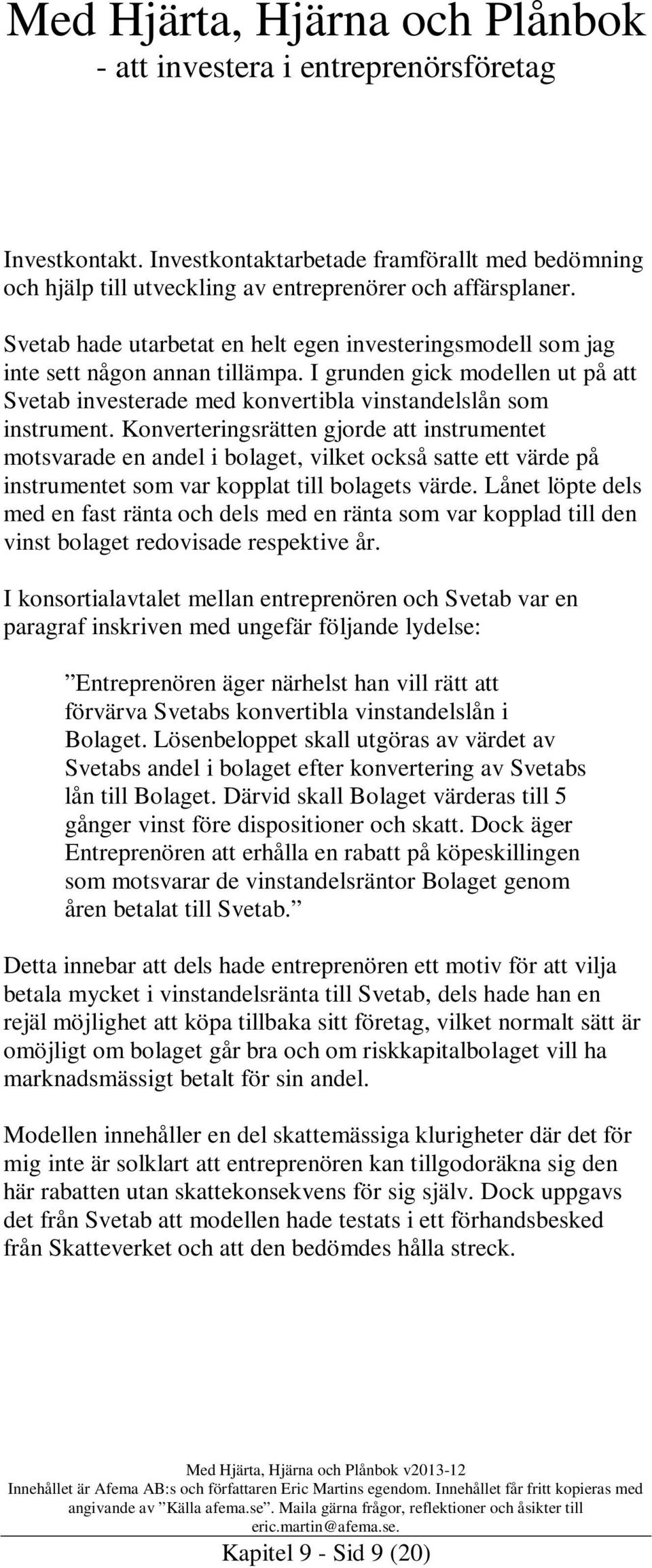 Konverteringsrätten gjorde att instrumentet motsvarade en andel i bolaget, vilket också satte ett värde på instrumentet som var kopplat till bolagets värde.