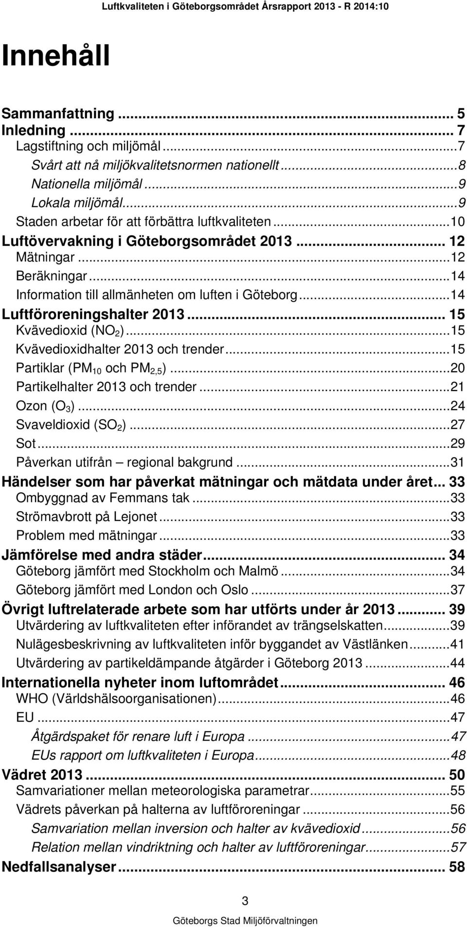 .. 14 Luftföroreningshalter 2013... 15 Kvävedioxid (NO 2 )... 15 Kvävedioxidhalter 2013 och trender... 15 Partiklar (PM 10 och PM 2,5 )... 20 Partikelhalter 2013 och trender... 21 Ozon (O 3 ).