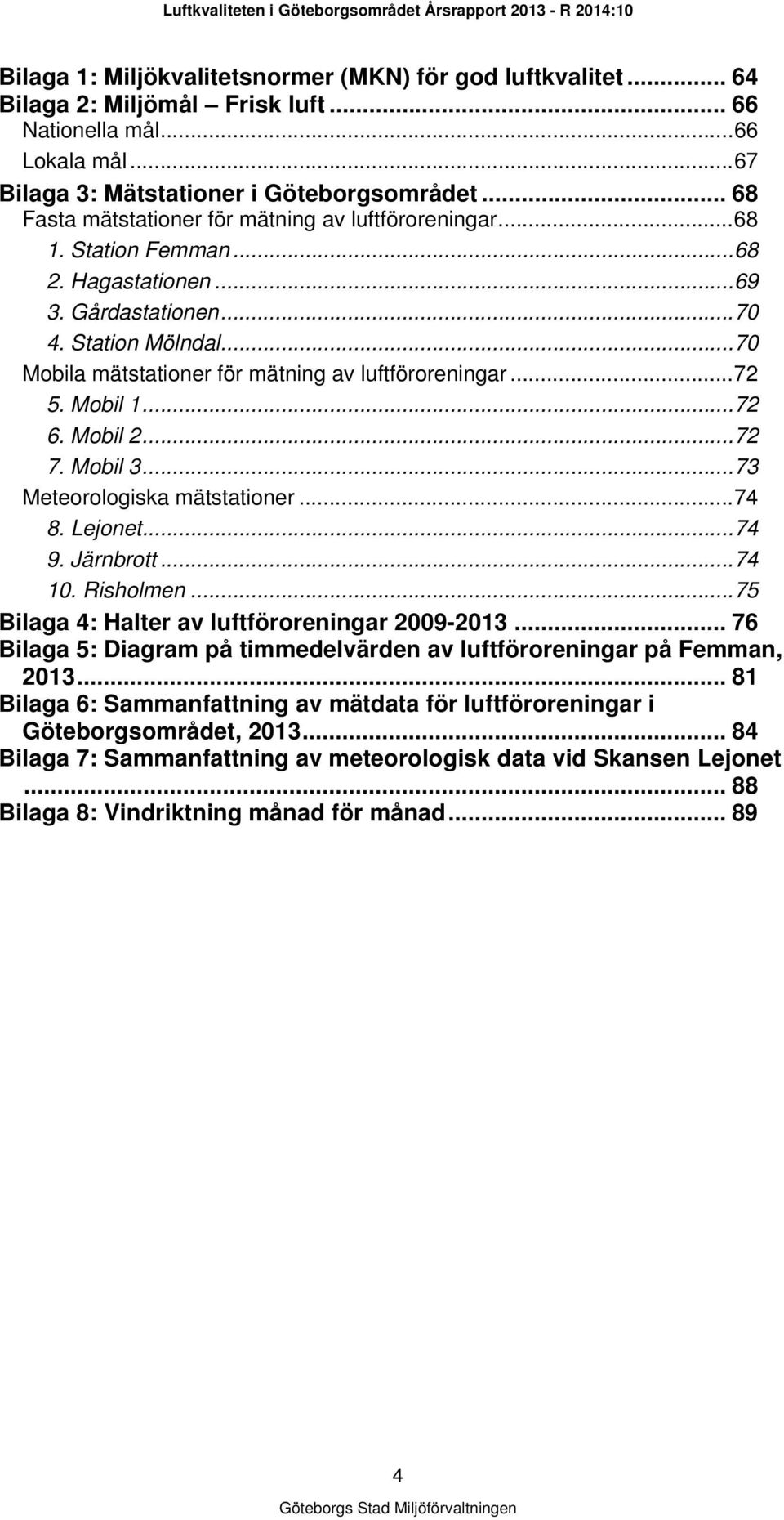 .. 70 Mobila mätstationer för mätning av luftföroreningar... 72 5. Mobil 1... 72 6. Mobil 2... 72 7. Mobil 3... 73 Meteorologiska mätstationer... 74 8. Lejonet... 74 9. Järnbrott... 74 10. Risholmen.