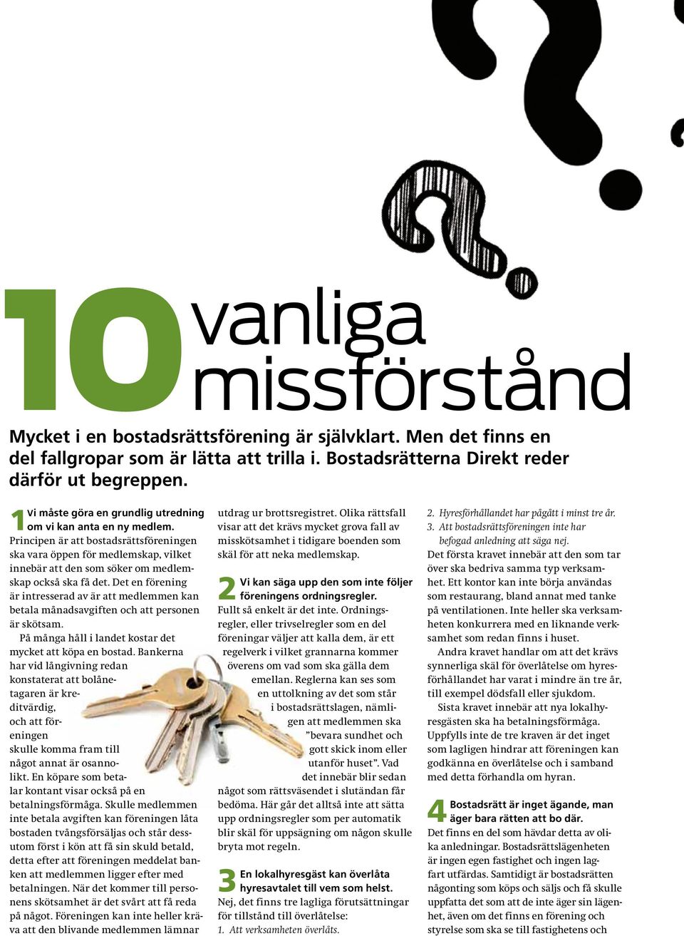 Principen är att bostadsrättsföreningen ska vara öppen för medlemskap, vilket innebär att den som söker om medlemskap också ska få det.