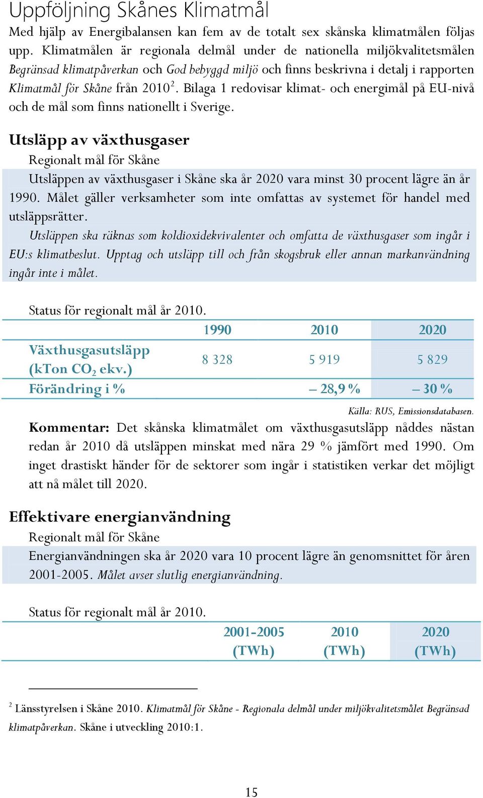 Bilaga 1 redovisar klimat- och energimål på EU-nivå och de mål som finns nationellt i Sverige.
