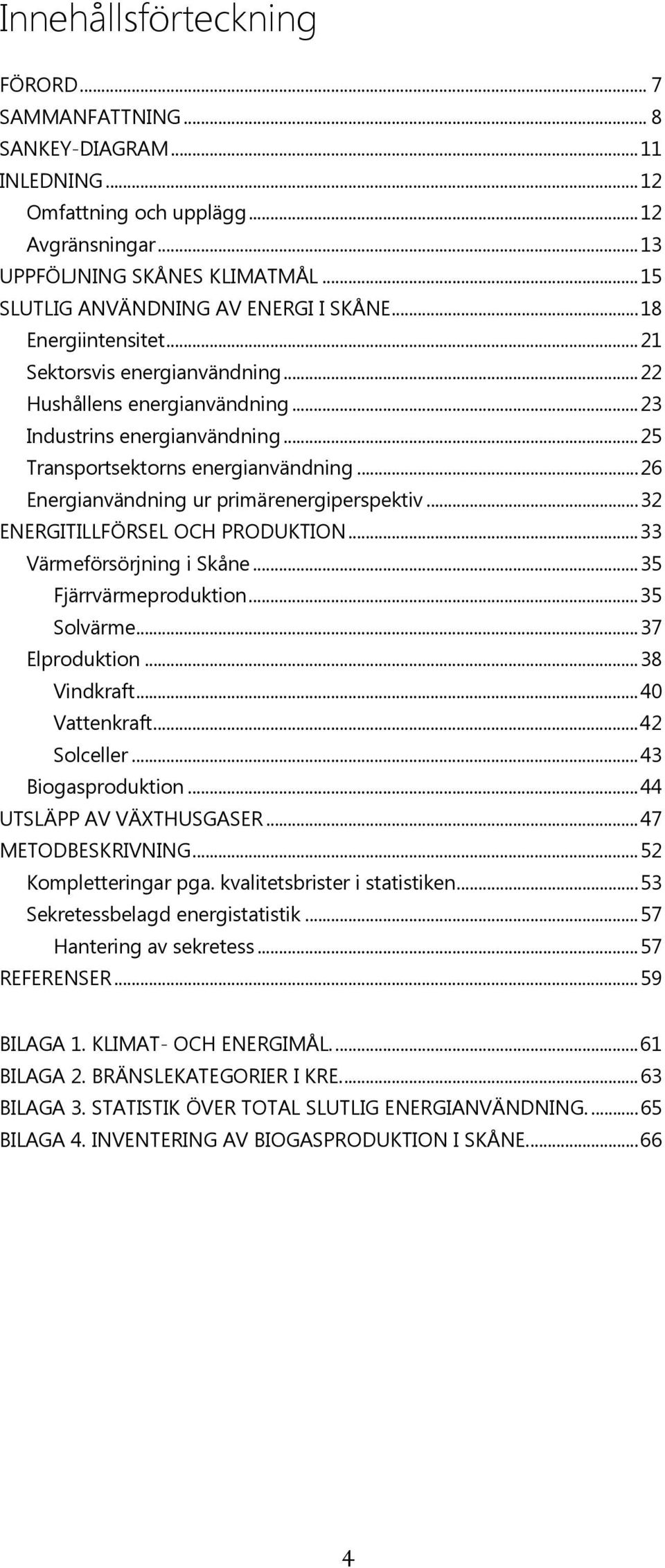 .. 25 Transportsektorns energianvändning... 26 Energianvändning ur primärenergiperspektiv... 32 ENERGITILLFÖRSEL OCH PRODUKTION... 33 Värmeförsörjning i Skåne... 35 Fjärrvärmeproduktion... 35 Solvärme.